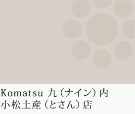 Komatsu 九（ナイン）内　『小松土産（とさん）店』