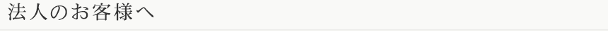 法人のお客様へ